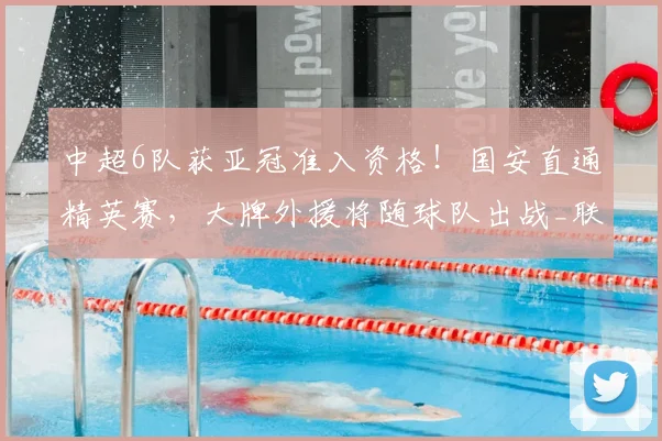 中超6队获亚冠准入资格!国安直通精英赛,大牌外援将随球队出战_联赛_赛季_1