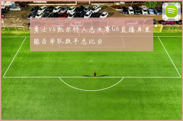 勇士vs凯尔特人总决赛G6直播库里能否率队扳平总比分