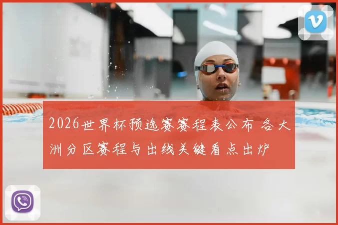 2026世界杯预选赛赛程表公布 各大洲分区赛程与出线关键看点出炉