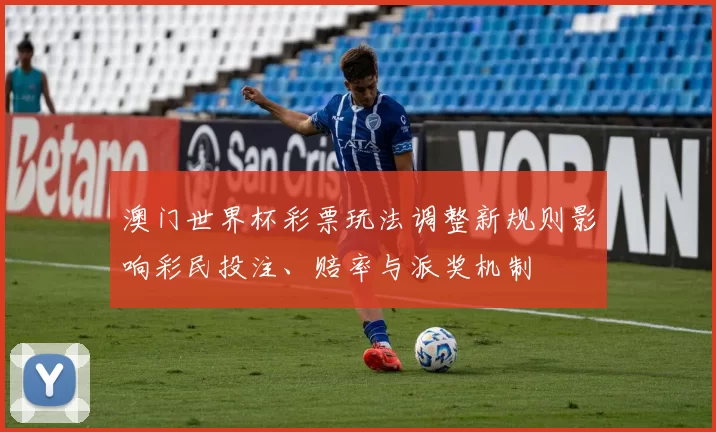 澳门世界杯彩票玩法调整新规则影响彩民投注、赔率与派奖机制