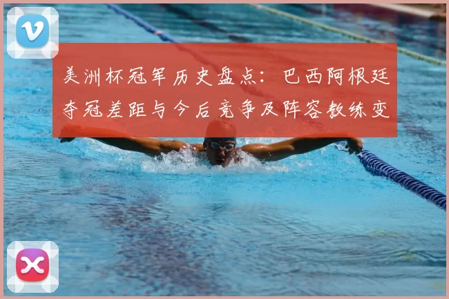 美洲杯冠军历史盘点：巴西阿根廷夺冠差距与今后竞争及阵容教练变化看点