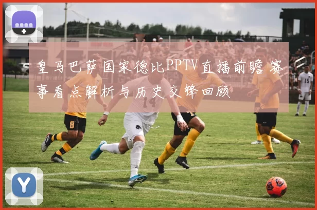皇马巴萨国家德比PPTV直播前瞻 赛事看点解析与历史交锋回顾