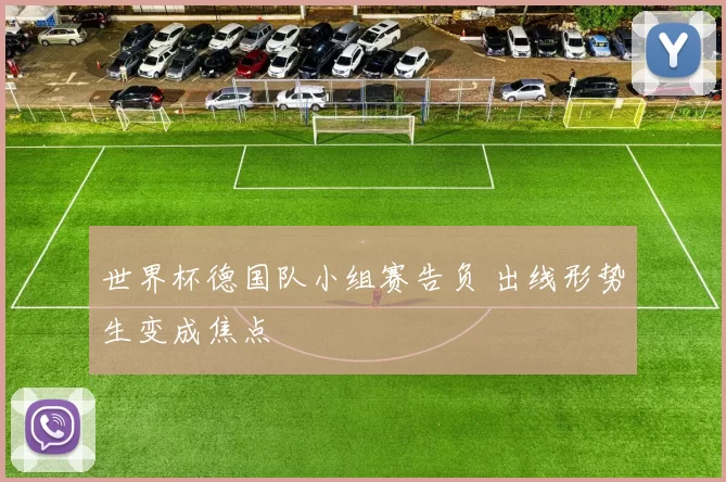 世界杯德国队小组赛告负 出线形势生变成焦点