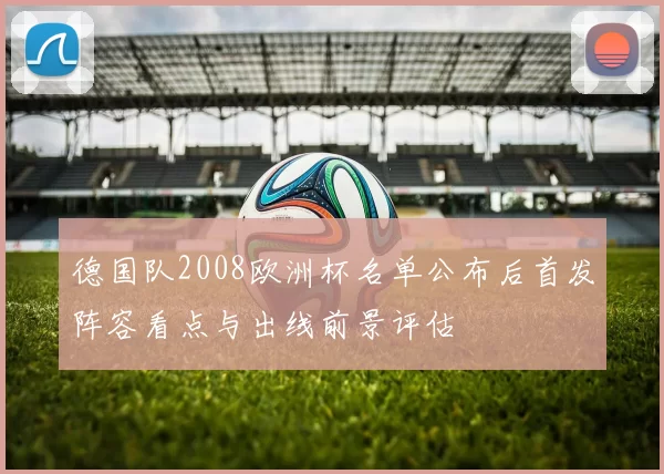 德国队2008欧洲杯名单公布后首发阵容看点与出线前景评估