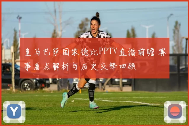 皇马巴萨国家德比PPTV直播前瞻 赛事看点解析与历史交锋回顾