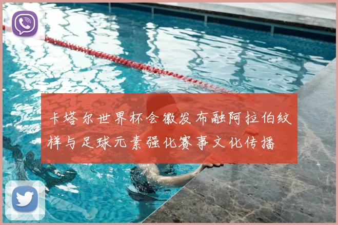 卡塔尔世界杯会徽发布融阿拉伯纹样与足球元素强化赛事文化传播