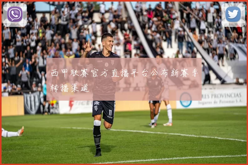 西甲联赛官方直播平台公布新赛季转播渠道
