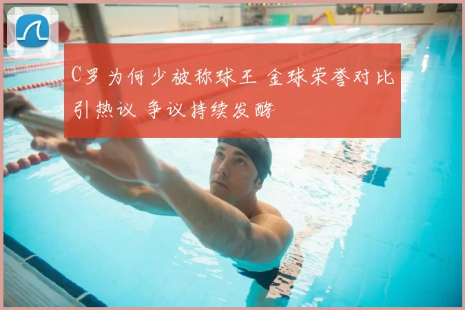 C罗为何少被称球王 金球荣誉对比引热议 争议持续发酵