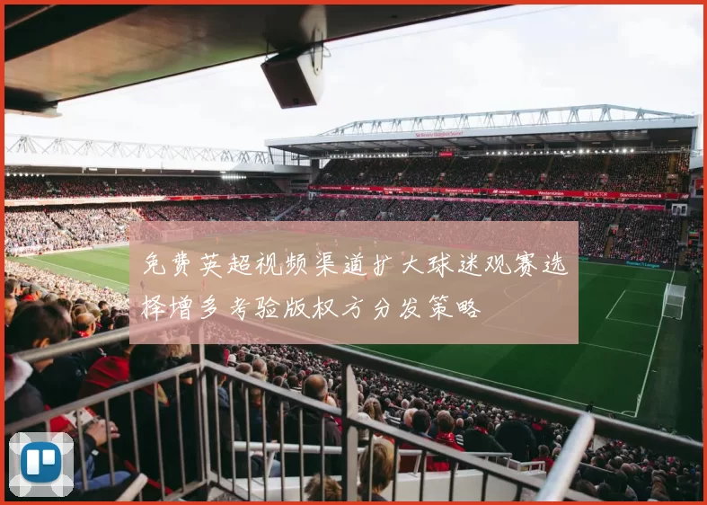 免费英超视频渠道扩大球迷观赛选择增多考验版权方分发策略