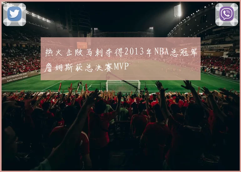热火击败马刺夺得2013年NBA总冠军詹姆斯获总决赛MVP