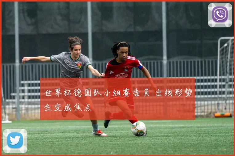 世界杯德国队小组赛告负 出线形势生变成焦点