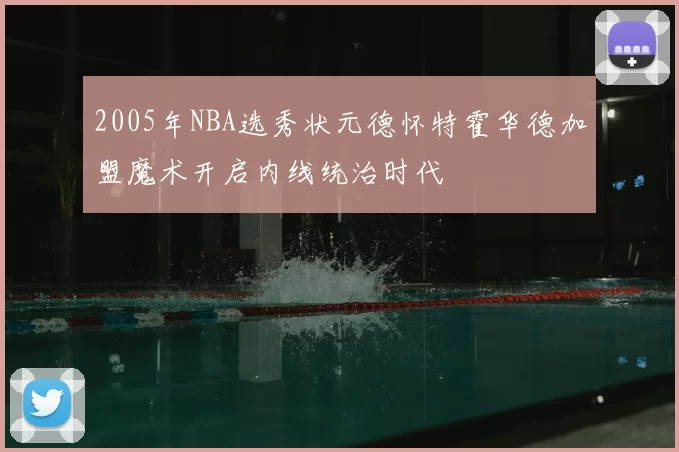 2005年NBA选秀状元德怀特霍华德加盟魔术开启内线统治时代