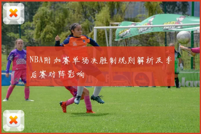 NBA附加赛单场决胜制规则解析及季后赛对阵影响