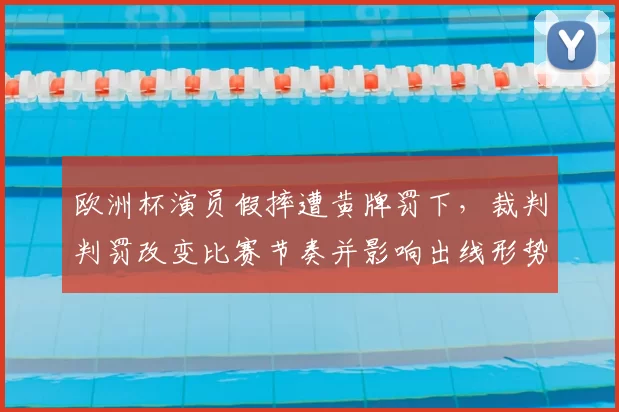 欧洲杯演员假摔遭黄牌罚下，裁判判罚改变比赛节奏并影响出线形势