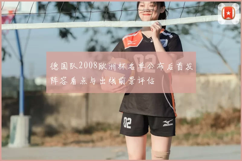 德国队2008欧洲杯名单公布后首发阵容看点与出线前景评估