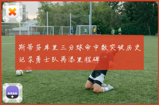 斯蒂芬库里三分球命中数突破历史记录勇士队再添里程碑