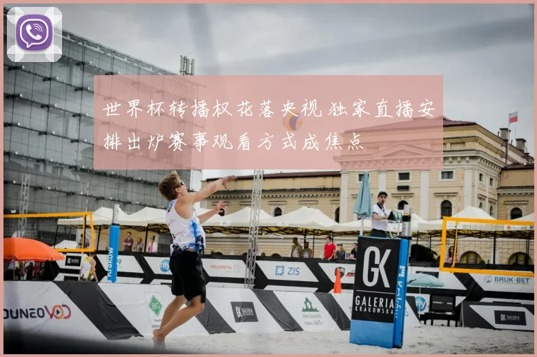 世界杯转播权花落央视 独家直播安排出炉赛事观看方式成焦点