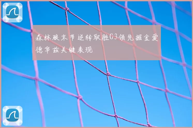 森林狼末节逆转取胜G3领先掘金爱德华兹关键表现